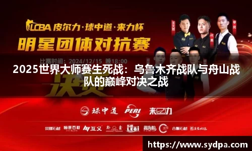 2025世界大师赛生死战：乌鲁木齐战队与舟山战队的巅峰对决之战