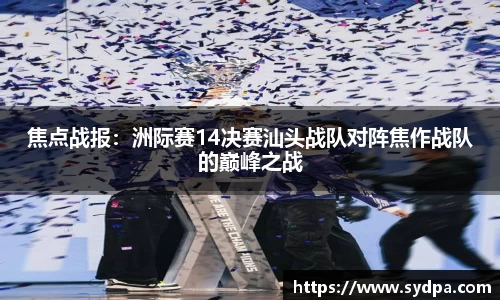 焦点战报：洲际赛14决赛汕头战队对阵焦作战队的巅峰之战
