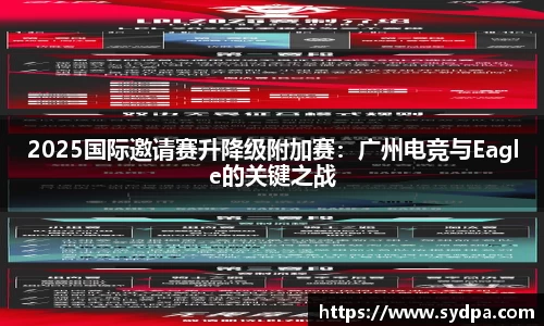2025国际邀请赛升降级附加赛：广州电竞与Eagle的关键之战