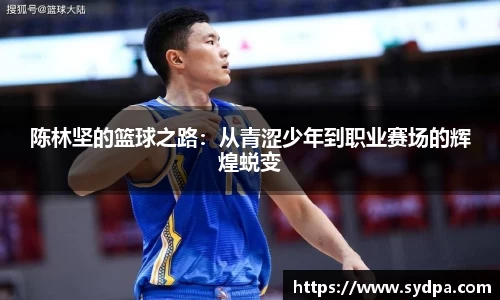 陈林坚的篮球之路：从青涩少年到职业赛场的辉煌蜕变
