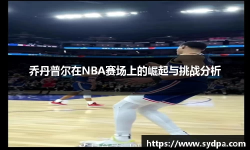 乔丹普尔在NBA赛场上的崛起与挑战分析