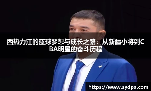 西热力江的篮球梦想与成长之路：从新疆小将到CBA明星的奋斗历程