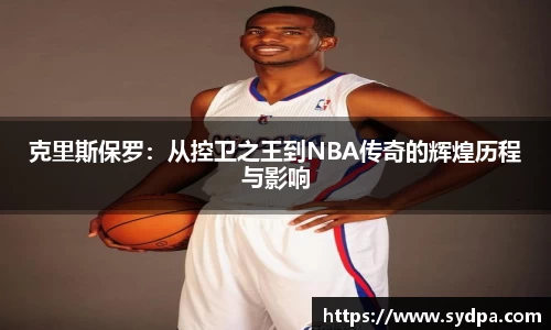 克里斯保罗：从控卫之王到NBA传奇的辉煌历程与影响